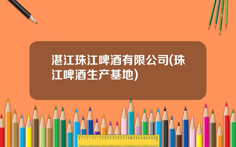 湛江珠江啤酒有限公司(珠江啤酒生产基地)