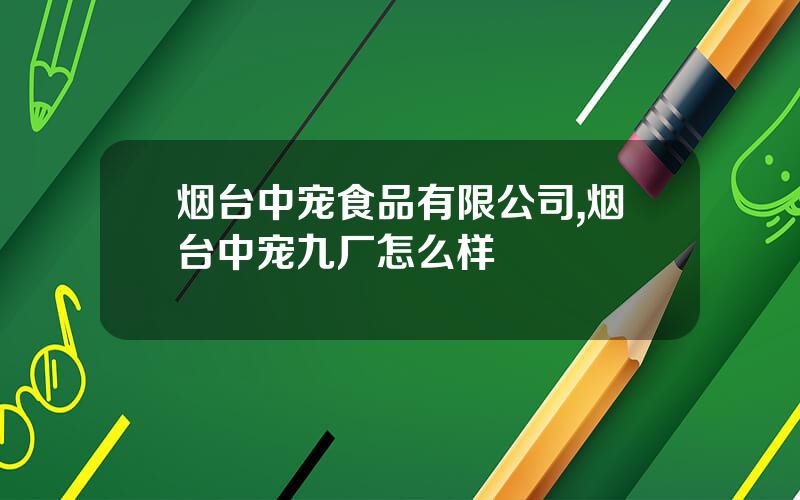 烟台中宠食品有限公司,烟台中宠九厂怎么样