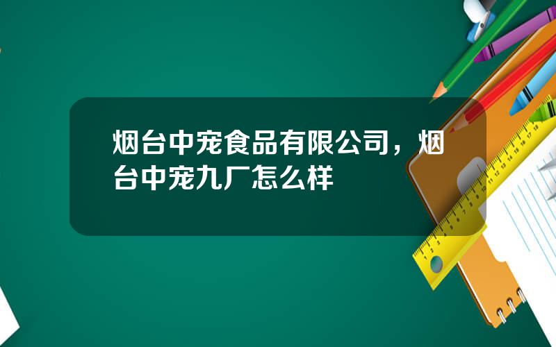 烟台中宠食品有限公司，烟台中宠九厂怎么样