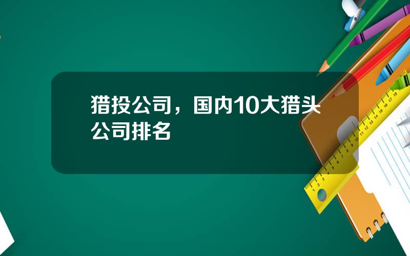 猎投公司，国内10大猎头公司排名