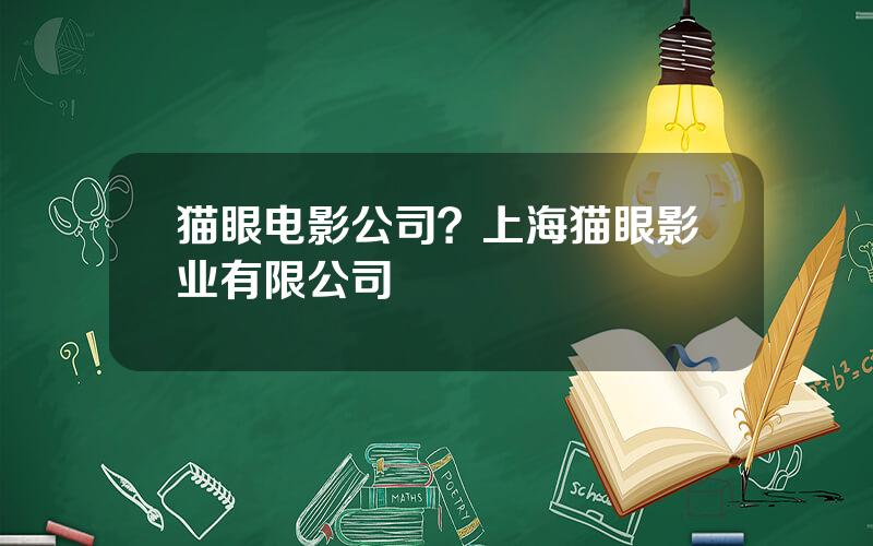 猫眼电影公司？上海猫眼影业有限公司