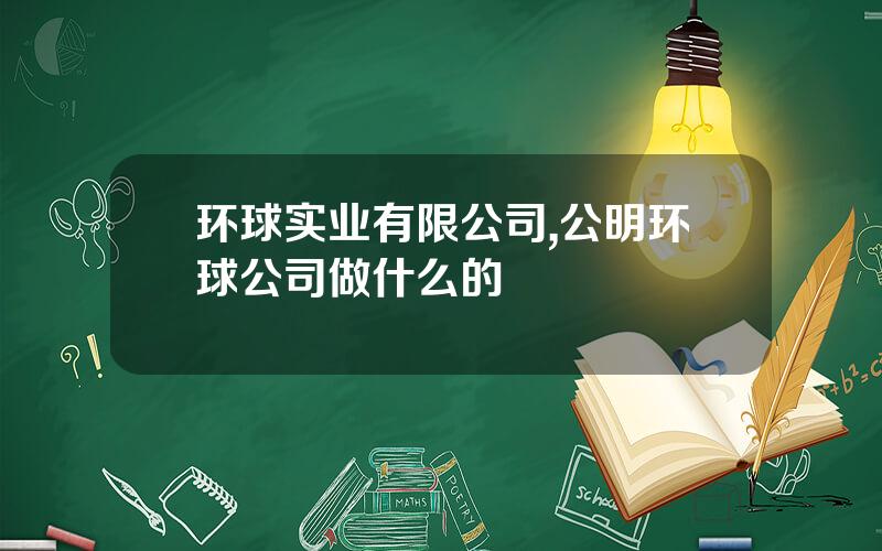 环球实业有限公司,公明环球公司做什么的
