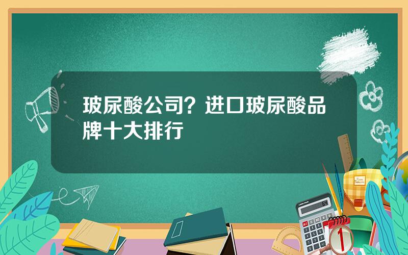 玻尿酸公司？进口玻尿酸品牌十大排行