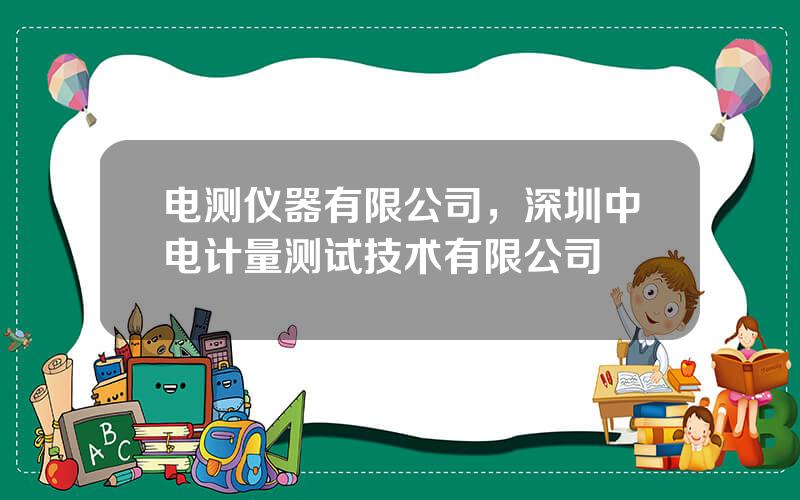 电测仪器有限公司，深圳中电计量测试技术有限公司