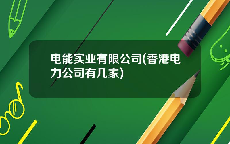 电能实业有限公司(香港电力公司有几家)