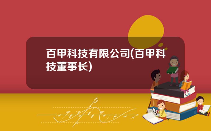 百甲科技有限公司(百甲科技董事长)