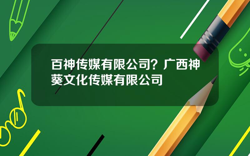 百神传媒有限公司？广西神葵文化传媒有限公司