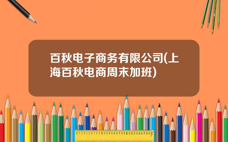 百秋电子商务有限公司(上海百秋电商周末加班)