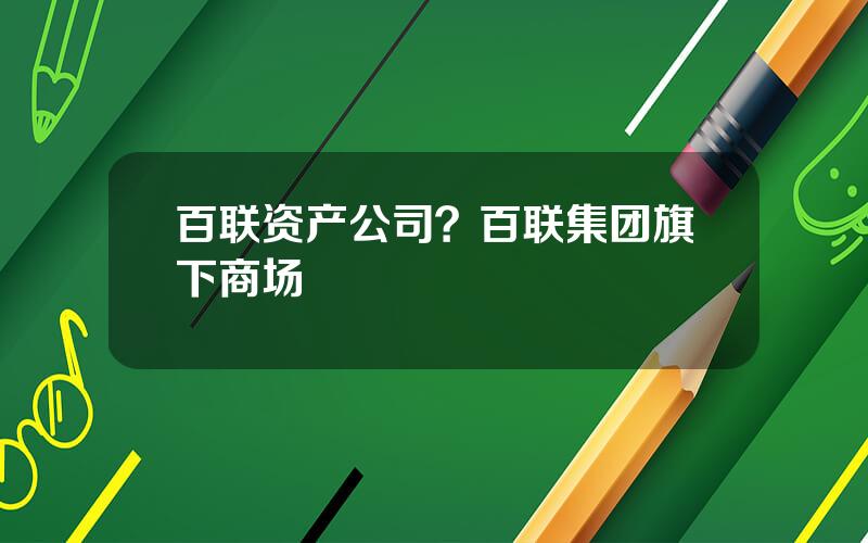 百联资产公司？百联集团旗下商场