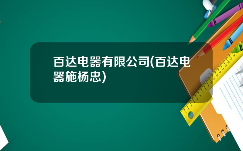 百达电器有限公司(百达电器施杨忠)