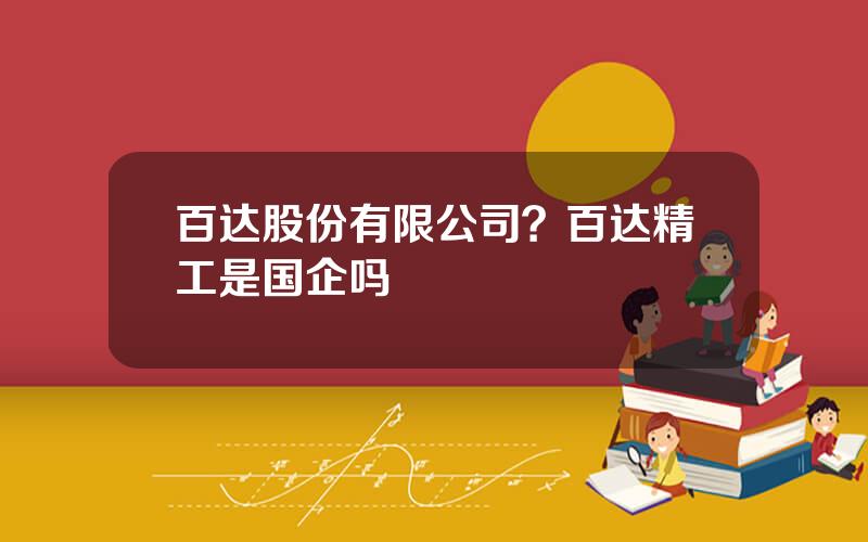 百达股份有限公司？百达精工是国企吗