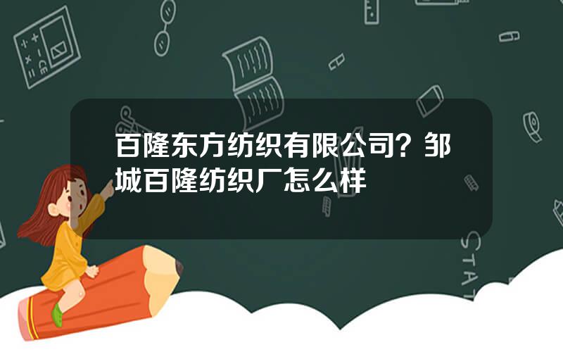 百隆东方纺织有限公司？邹城百隆纺织厂怎么样