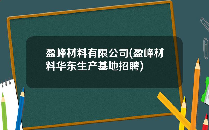 盈峰材料有限公司(盈峰材料华东生产基地招聘)