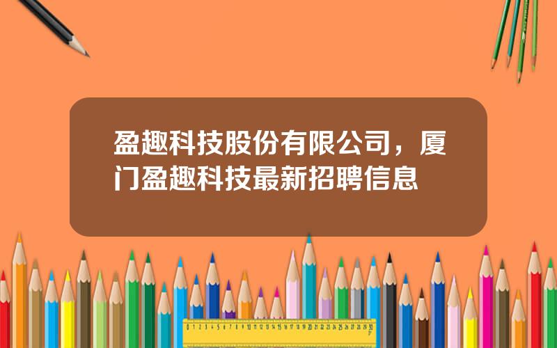 盈趣科技股份有限公司，厦门盈趣科技最新招聘信息