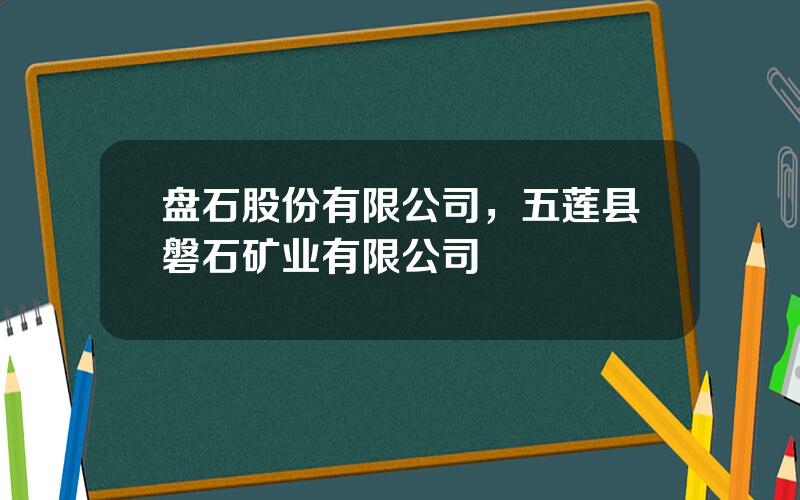 盘石股份有限公司，五莲县磐石矿业有限公司