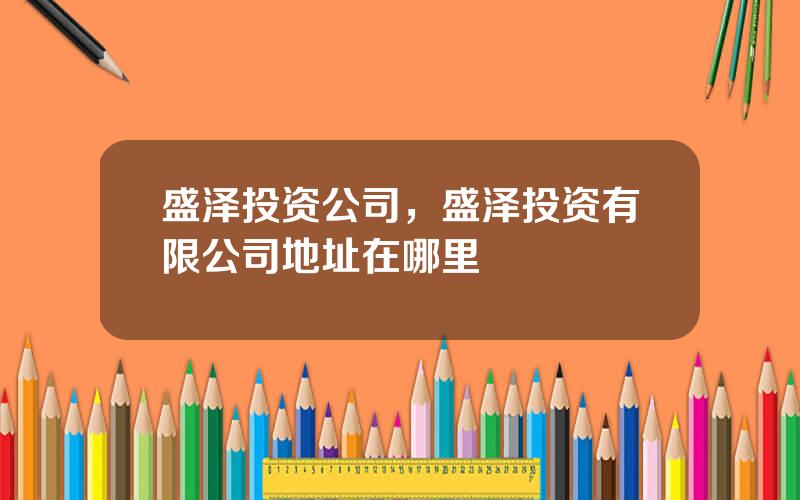 盛泽投资公司，盛泽投资有限公司地址在哪里