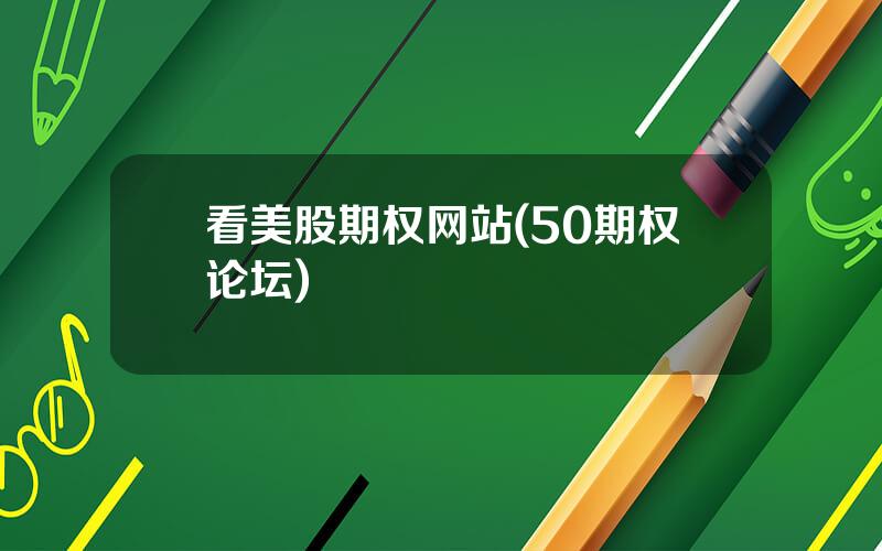 看美股期权网站(50期权论坛)