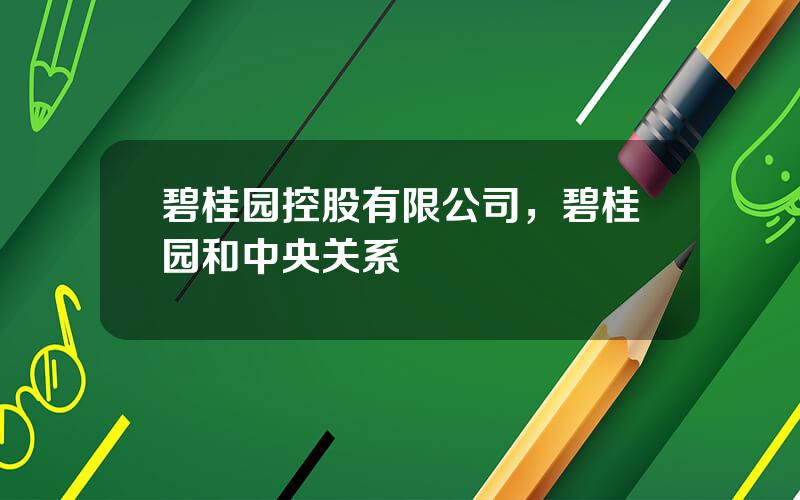 碧桂园控股有限公司，碧桂园和中央关系
