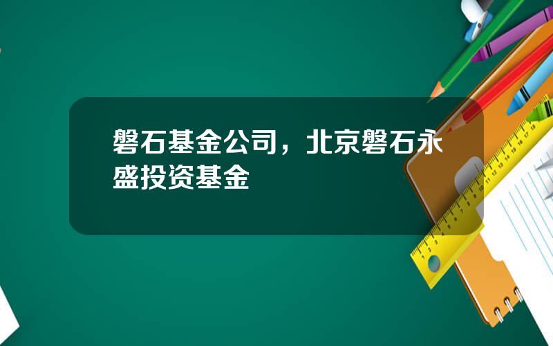 磐石基金公司，北京磐石永盛投资基金