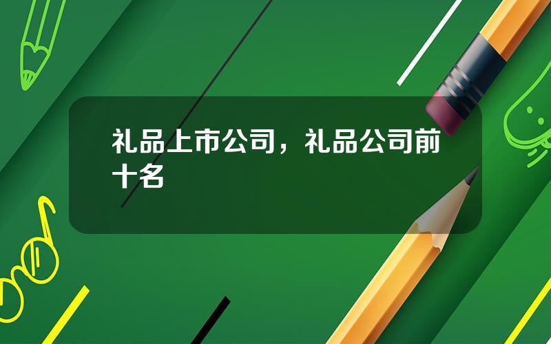礼品上市公司，礼品公司前十名