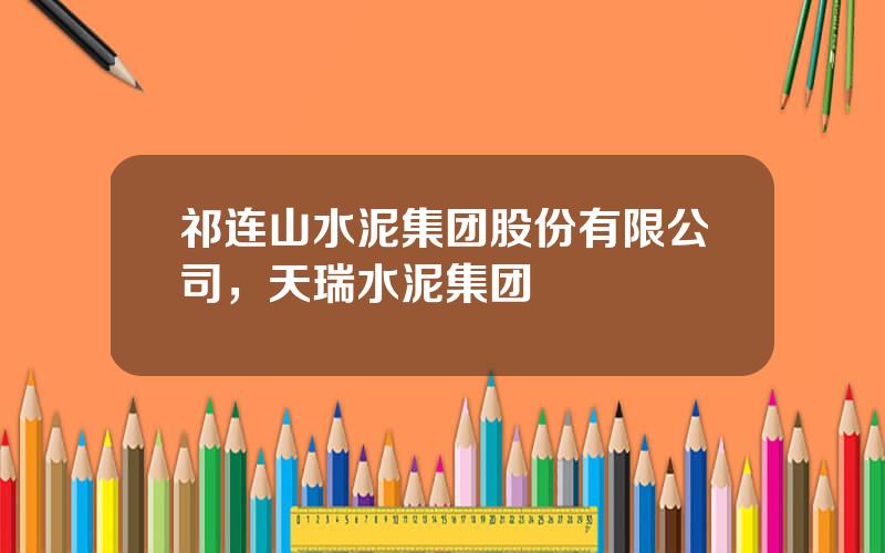祁连山水泥集团股份有限公司，天瑞水泥集团