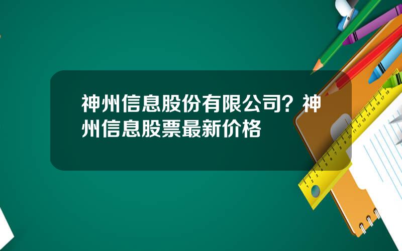 神州信息股份有限公司？神州信息股票最新价格