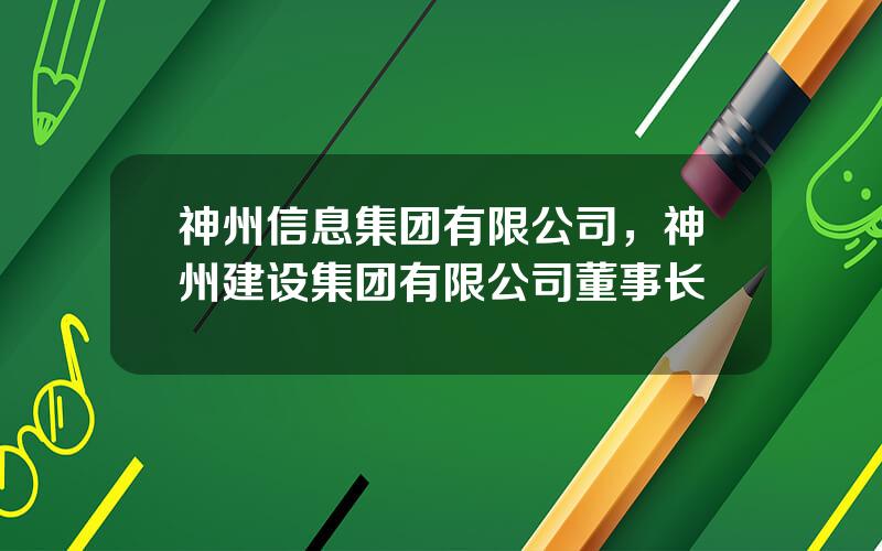 神州信息集团有限公司，神州建设集团有限公司董事长