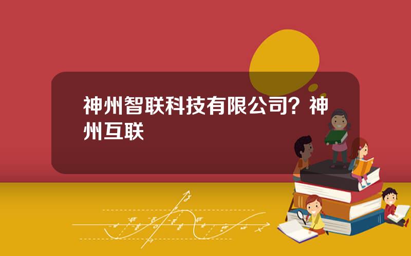 神州智联科技有限公司？神州互联