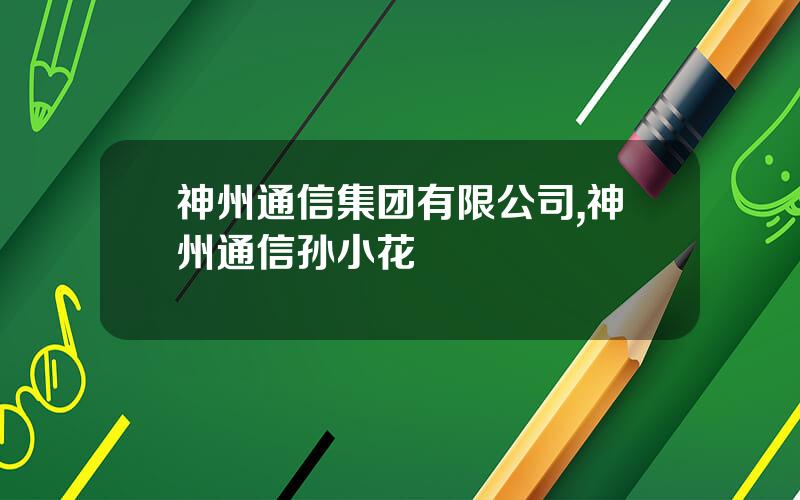 神州通信集团有限公司,神州通信孙小花