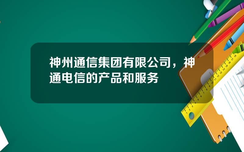 神州通信集团有限公司，神通电信的产品和服务
