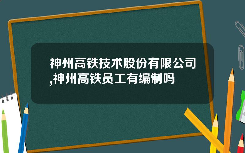 神州高铁技术股份有限公司,神州高铁员工有编制吗