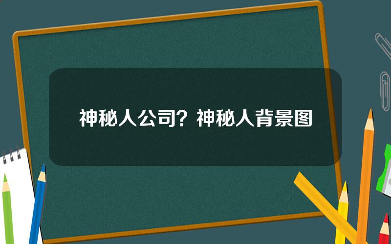 神秘人公司？神秘人背景图