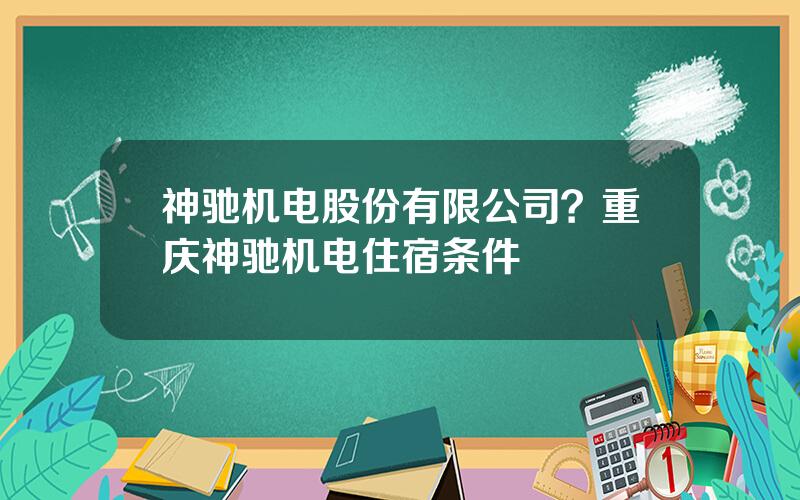 神驰机电股份有限公司？重庆神驰机电住宿条件