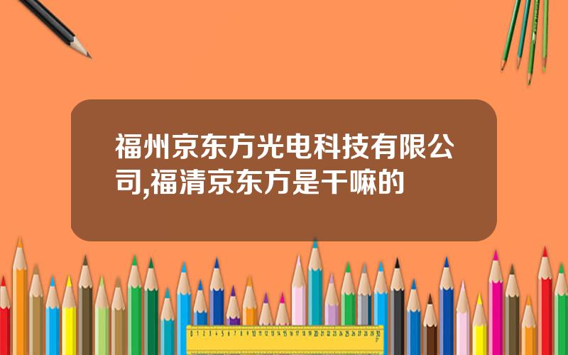 福州京东方光电科技有限公司,福清京东方是干嘛的