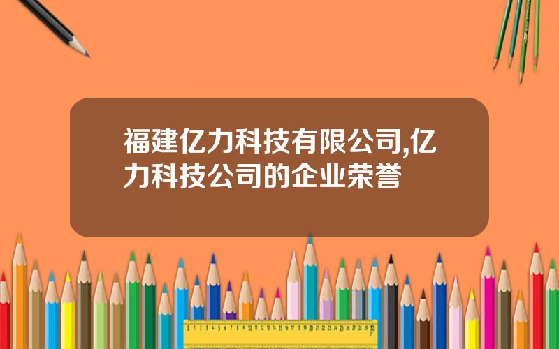 福建亿力科技有限公司,亿力科技公司的企业荣誉