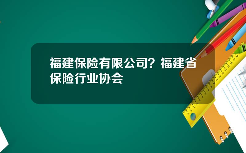 福建保险有限公司？福建省保险行业协会