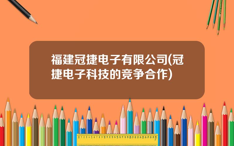 福建冠捷电子有限公司(冠捷电子科技的竞争合作)