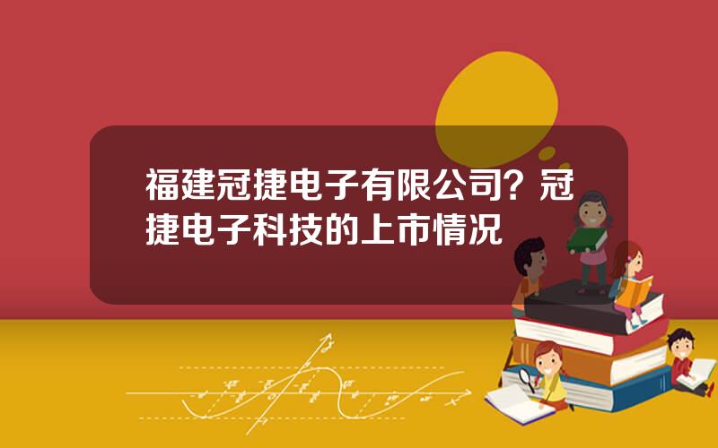 福建冠捷电子有限公司？冠捷电子科技的上市情况