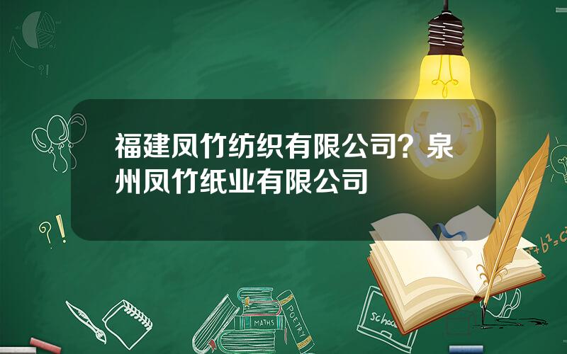 福建凤竹纺织有限公司？泉州凤竹纸业有限公司