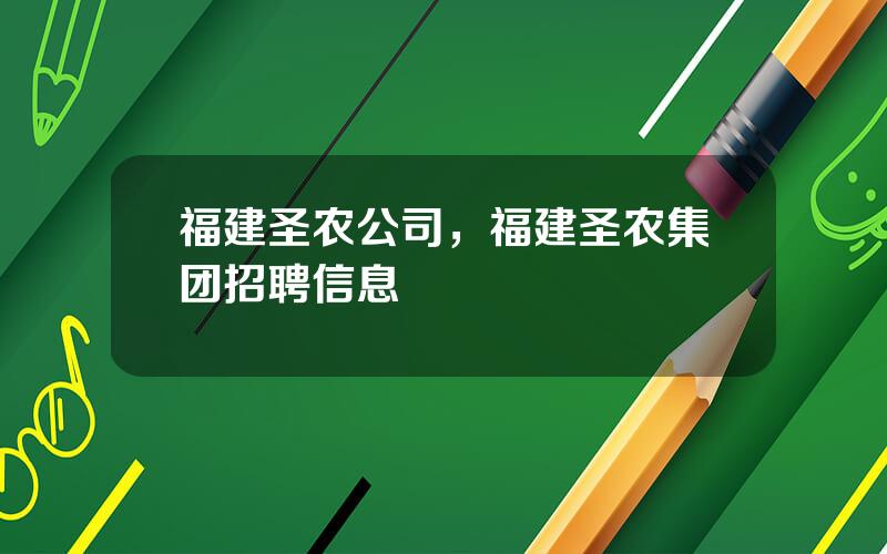 福建圣农公司，福建圣农集团招聘信息