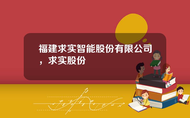 福建求实智能股份有限公司，求实股份