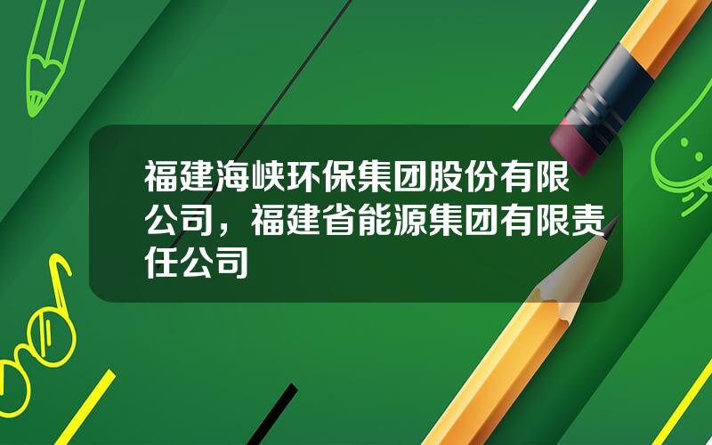 福建海峡环保集团股份有限公司，福建省能源集团有限责任公司