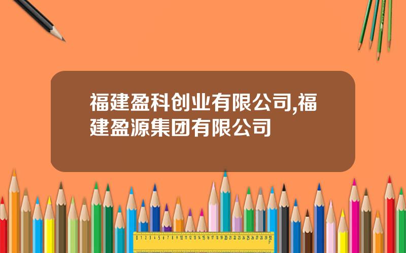 福建盈科创业有限公司,福建盈源集团有限公司