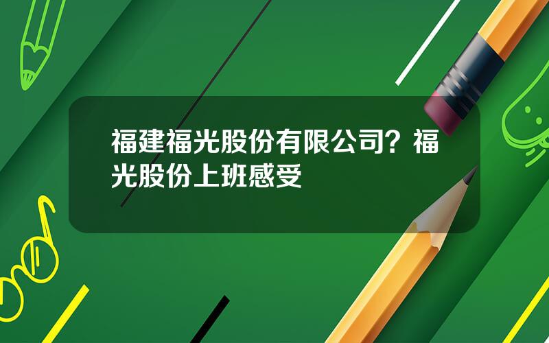 福建福光股份有限公司？福光股份上班感受