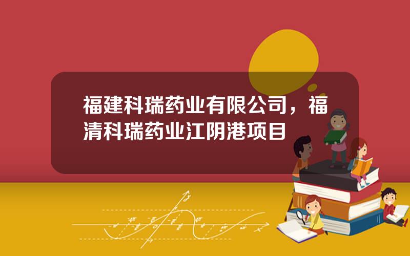 福建科瑞药业有限公司，福清科瑞药业江阴港项目