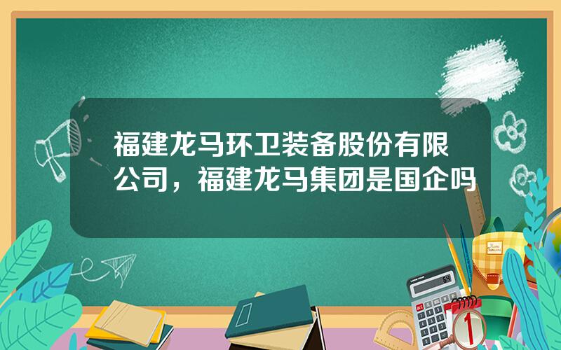 福建龙马环卫装备股份有限公司，福建龙马集团是国企吗