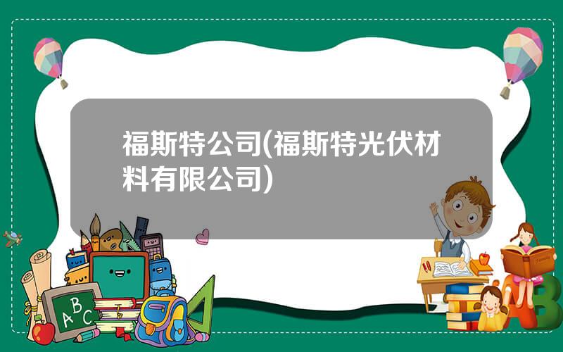 福斯特公司(福斯特光伏材料有限公司)