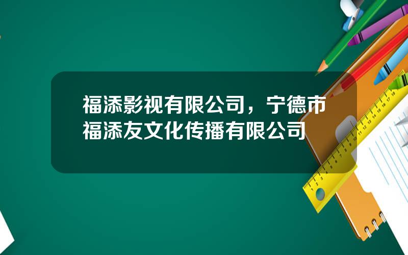 福添影视有限公司，宁德市福添友文化传播有限公司