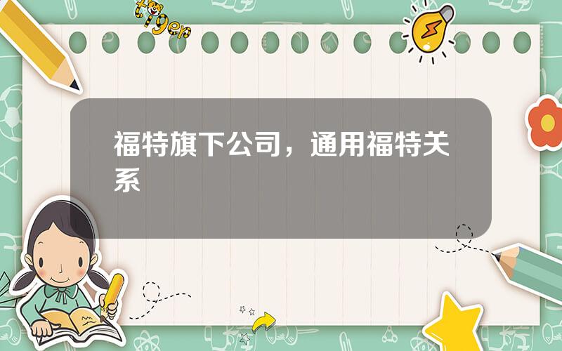 福特旗下公司，通用福特关系
