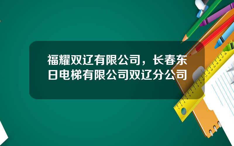 福耀双辽有限公司，长春东日电梯有限公司双辽分公司